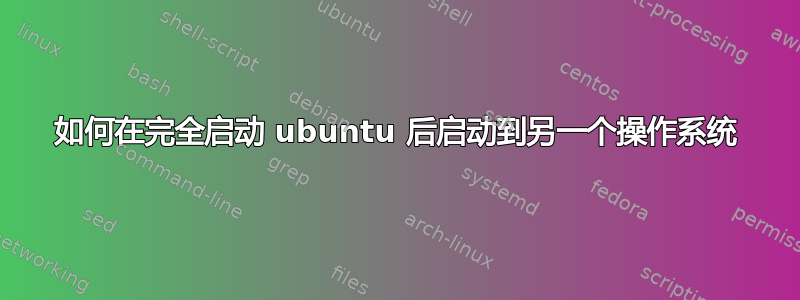 如何在完全启动 ubuntu 后启动到另一个操作系统