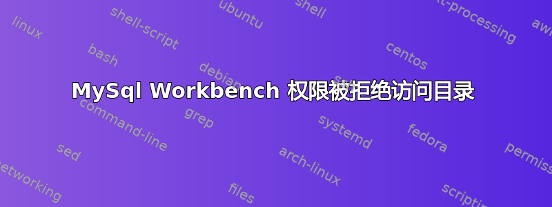 MySql Workbench 权限被拒绝访问目录