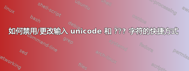 如何禁用/更改输入 unicode 和 ??? 字符的快捷方式