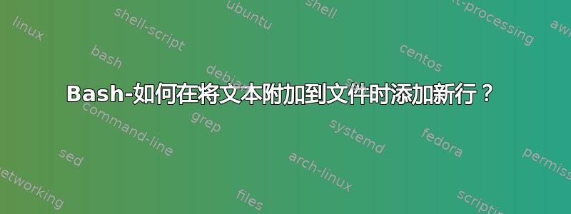 Bash-如何在将文本附加到文件时添加新行？