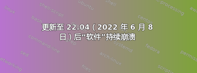 更新至 22.04（2022 年 6 月 8 日）后“软件”持续崩溃