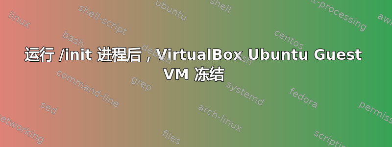 运行 /init 进程后，VirtualBox Ubuntu Guest VM 冻结