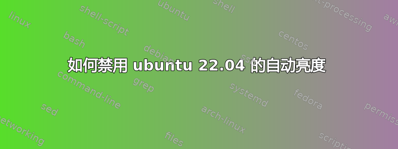 如何禁用 ubuntu 22.04 的自动亮度