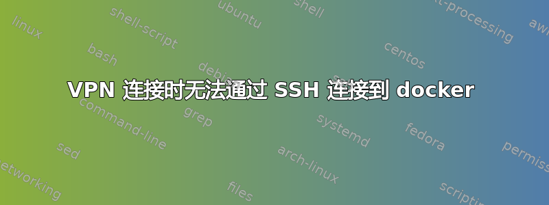 VPN 连接时无法通过 SSH 连接到 docker