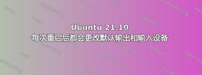 Ubuntu 21.10 每次重启后都会更改默认输出和输入设备