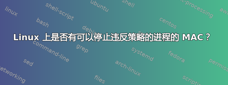 Linux 上是否有可以停止违反策略的进程的 MAC？