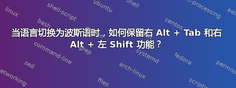 当语言切换为波斯语时，如何保留右 Alt + Tab 和右 Alt + 左 Shift 功能？