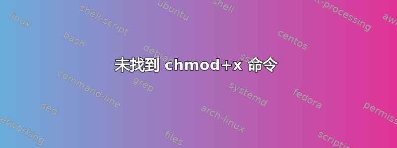 未找到 chmod+x 命令