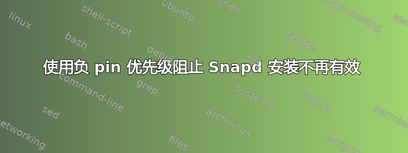 使用负 pin 优先级阻止 Snapd 安装不再有效