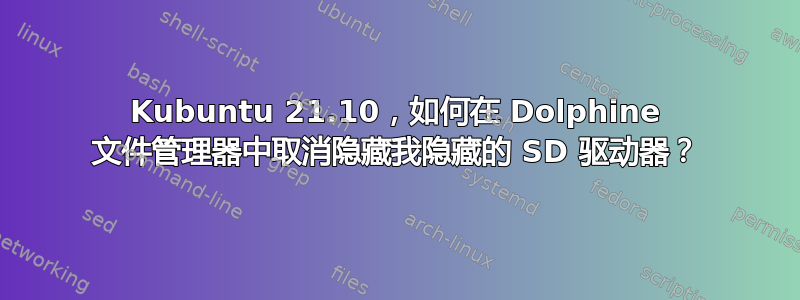 Kubuntu 21.10，如何在 Dolphine 文件管理器中取消隐藏我隐藏的 SD 驱动器？