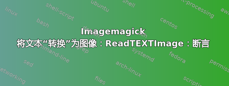 Imagemagick 将文本“转换”为图像：ReadTEXTImage：断言