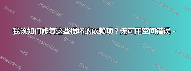 我该如何修复这些损坏的依赖项？无可用空间错误 -