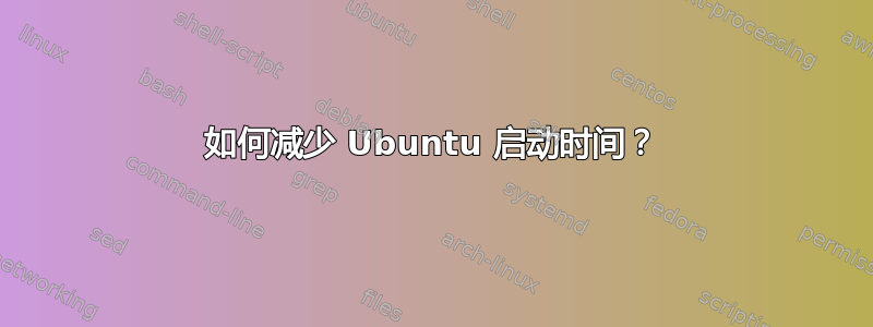 如何减少 Ubuntu 启动时间？