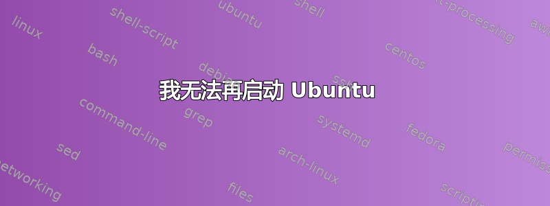 我无法再启动 Ubuntu 