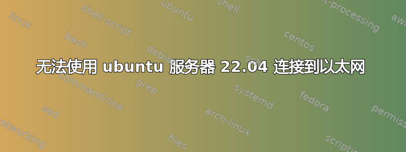 无法使用 ubuntu 服务器 22.04 连接到以太网