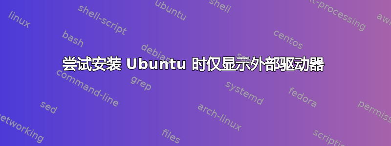 尝试安装 Ubuntu 时仅显示外部驱动器