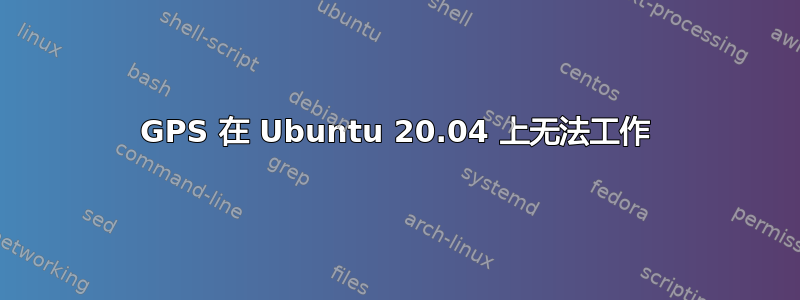 GPS 在 Ubuntu 20.04 上无法工作