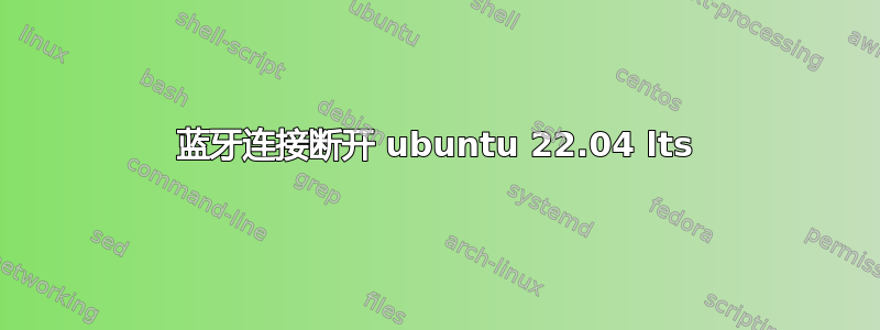 蓝牙连接断开 ubuntu 22.04 lts