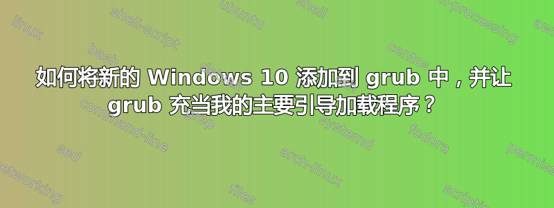 如何将新的 Windows 10 添加到 grub 中，并让 grub 充当我的主要引导加载程序？