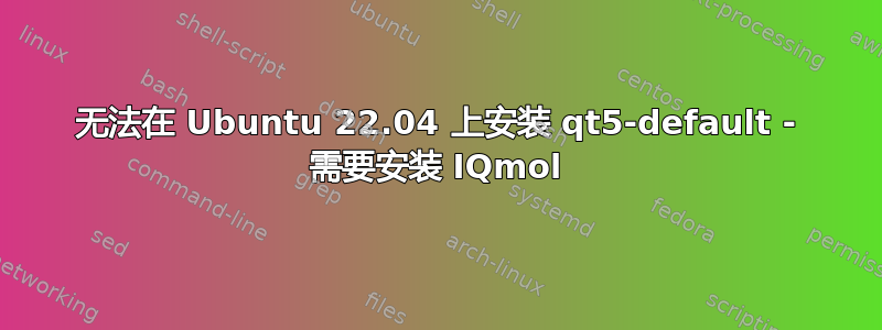 无法在 Ubuntu 22.04 上安装 qt5-default - 需要安装 IQmol