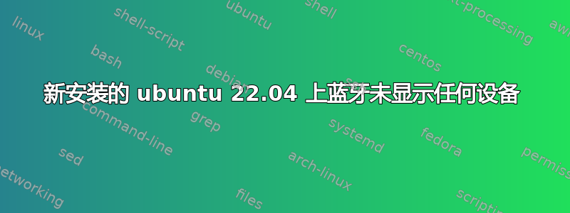 新安装的 ubuntu 22.04 上蓝牙未显示任何设备