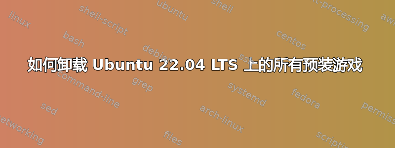 如何卸载 Ubuntu 22.04 LTS 上的所有预装游戏