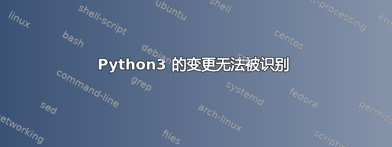 Python3 的变更无法被识别