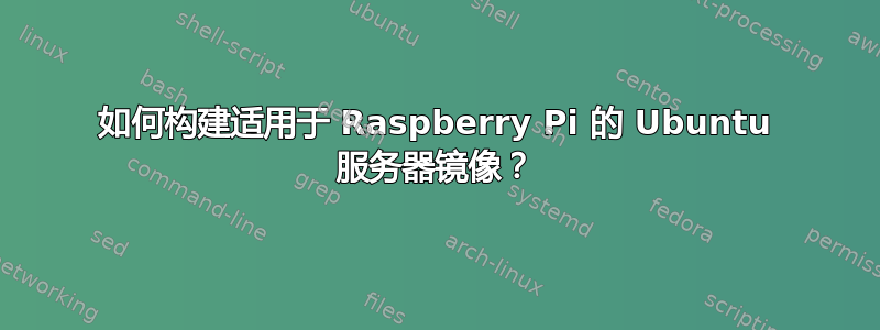 如何构建适用于 Raspberry Pi 的 Ubuntu 服务器镜像？