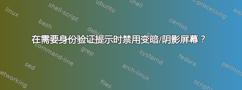 在需要身份验证提示时禁用变暗/阴影屏幕？