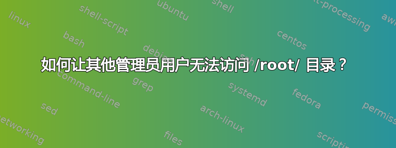 如何让其他管理员用户无法访问 /root/ 目录？