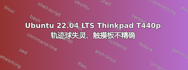 Ubuntu 22.04 LTS Thinkpad T440p 轨迹球失灵、触摸板不精确