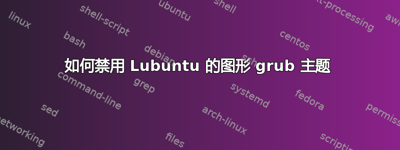 如何禁用 Lubuntu 的图形 grub 主题