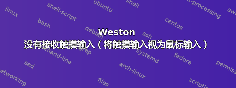 Weston 没有接收触摸输入（将触摸输入视为鼠标输入）