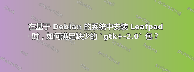 在基于 Debian 的系统中安装 Leafpad 时，如何满足缺少的 `gtk+-2.0` 包？