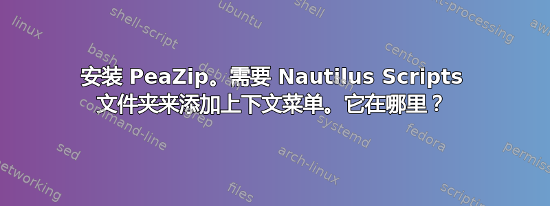 安装 PeaZip。需要 Nautilus Scripts 文件夹来添加上下文菜单。它在哪里？