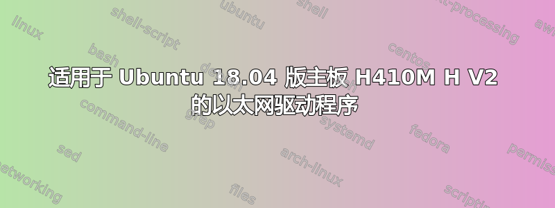 适用于 Ubuntu 18.04 版主板 H410M H V2 的以太网驱动程序