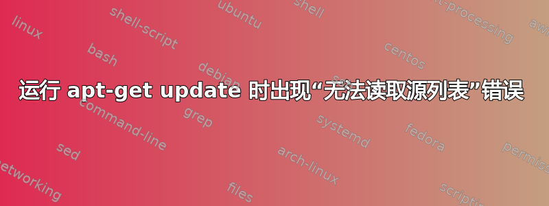 运行 apt-get update 时出现“无法读取源列表”错误