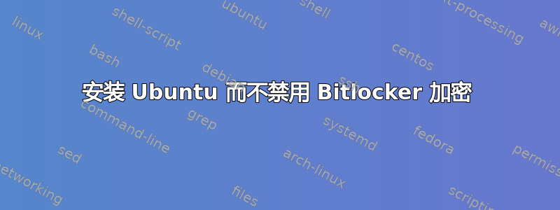 安装 Ubuntu 而不禁用 Bitlocker 加密