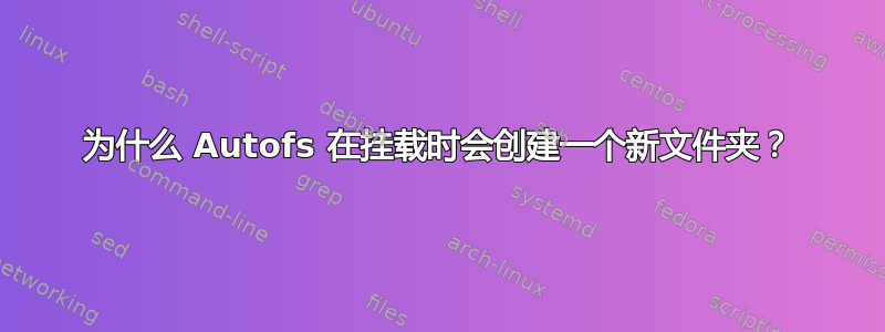 为什么 Autofs 在挂载时会创建一个新文件夹？