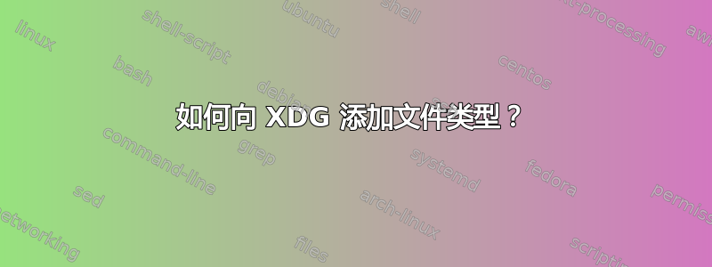 如何向 XDG 添加文件类型？