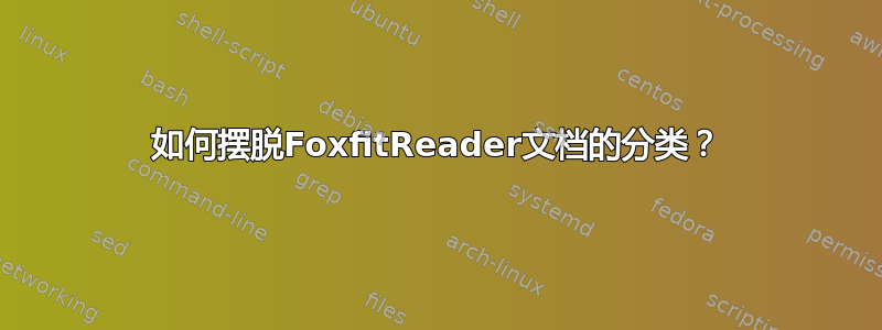 如何摆脱FoxfitReader文档的分类？