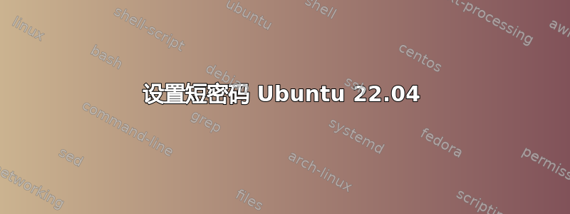 设置短密码 Ubuntu 22.04