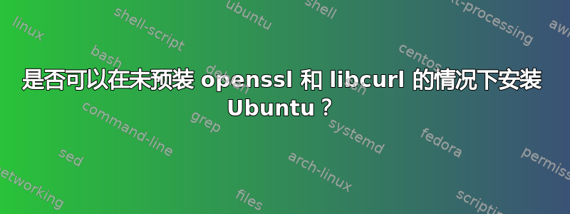 是否可以在未预装 openssl 和 libcurl 的情况下安装 Ubuntu？