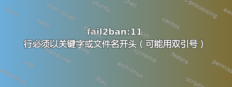 fail2ban:11 行必须以关键字或文件名开头（可能用双引号）