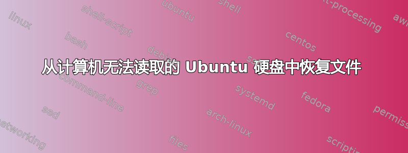 从计算机无法读取的 Ubuntu 硬盘中恢复文件