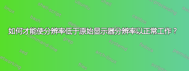 如何才能使分辨率低于原始显示器分辨率以正常工作？