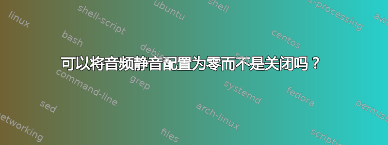 可以将音频静音配置为零而不是关闭吗？