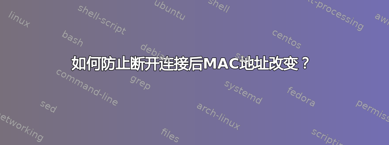 如何防止断开连接后MAC地址改变？