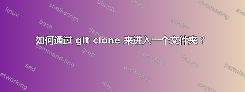 如何通过 git clone 来进入一个文件夹？