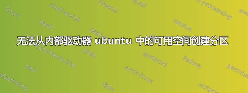 无法从内部驱动器 ubuntu 中的可用空间创建分区